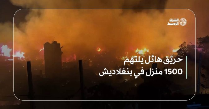 حريق هائل يلتهم 1500 منزل في بنغلاديش