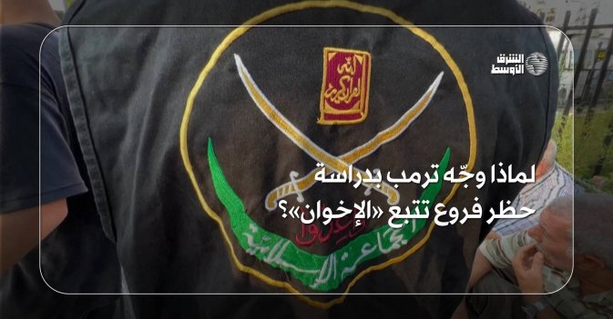 لماذا وجّه ترمب بدراسة حظر فروع تتبع «الإخوان»؟