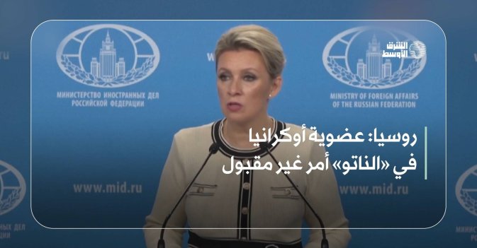 روسيا: عضوية أوكرانيا في «الناتو» أمر غير مقبول