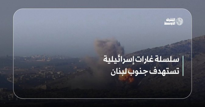 سلسلة غارات إسرائيلية تستهدف جنوب لبنان