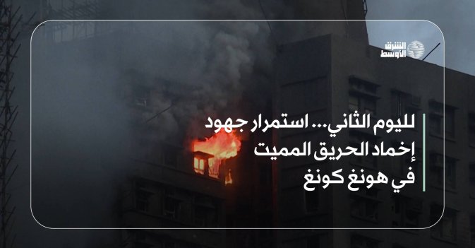 لليوم الثاني... استمرار جهود إخماد الحريق المميت في هونغ كونغ