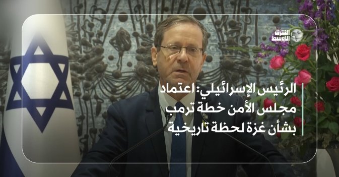 الرئيس الإسرائيلي: اعتماد مجلس الأمن خطة ترمب بشأن غزة لحظة تاريخية