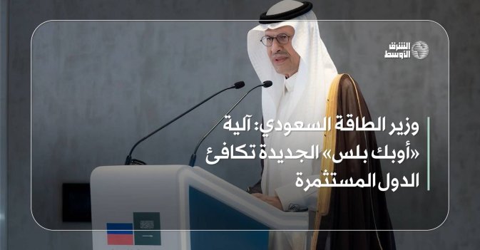 وزير الطاقة السعودي: آلية «أوبك بلس» الجديدة تكافئ الدول المستثمرة
