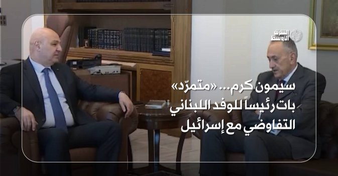 سيمون كرم... «متمرّد» بات رئيساً للوفد اللبناني التفاوضي مع إسرائيل