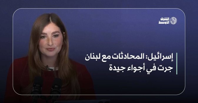 إسرائيل: المحادثات مع لبنان جرت في أجواء جيدة