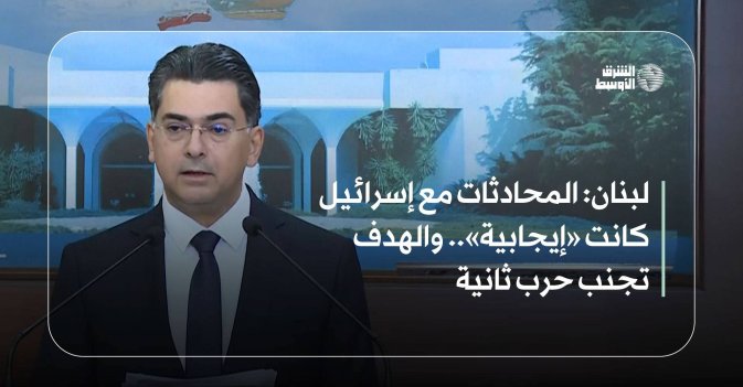 لبنان: المحادثات مع إسرائيل كانت «إيجابية».. والهدف تجنب حرب ثانية