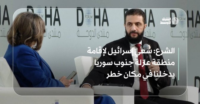 الشرع: سعي إسرائيل لإقامة منطقة عازلة جنوب سوريا يدخلنا في مكان خطر