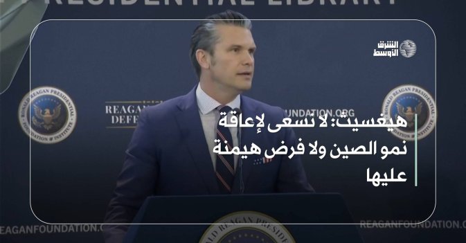 هيغسيث: لا نسعى لإعاقة نمو الصين ولا فرض هيمنة عليها