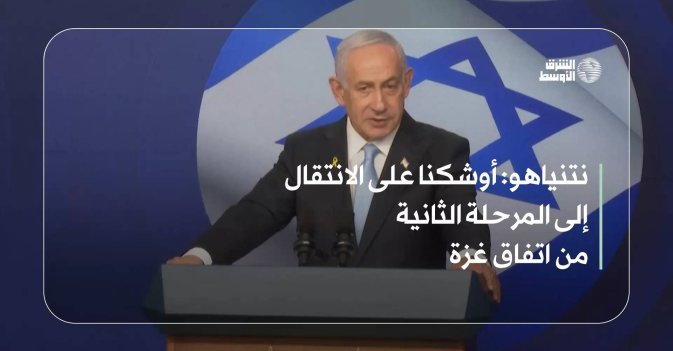 نتنياهو: أوشكنا على الانتقال إلى المرحلة الثانية من اتفاق غزة