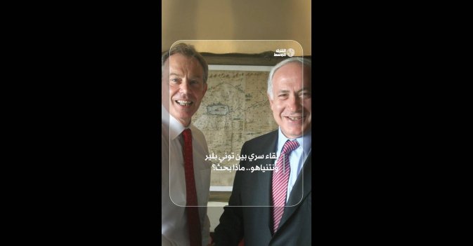 لقاء سري بين توني بلير ونتنياهو.. ماذا بحث؟