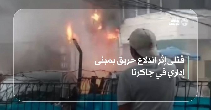 قتلى إثر اندلاع حريق بمبنى إداري في جاكرتا