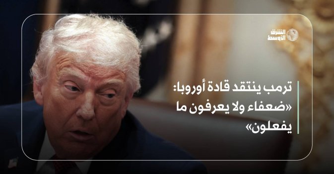 ترمب ينتقد قادة أوروبا: «ضعفاء ولا يعرفون ما يفعلون»