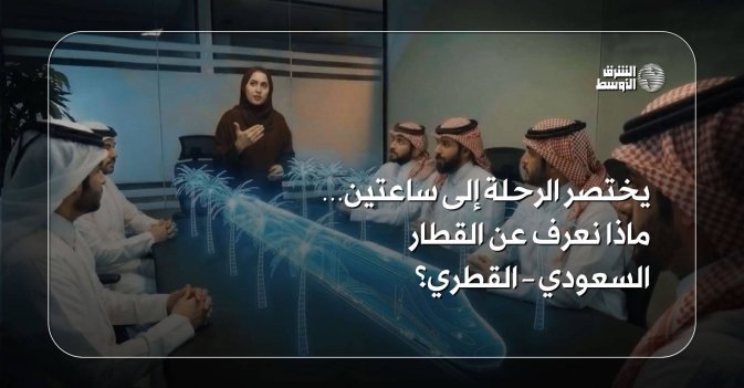 يختصر الرحلة إلى ساعتين… ماذا نعرف عن القطار السعودي – القطري؟