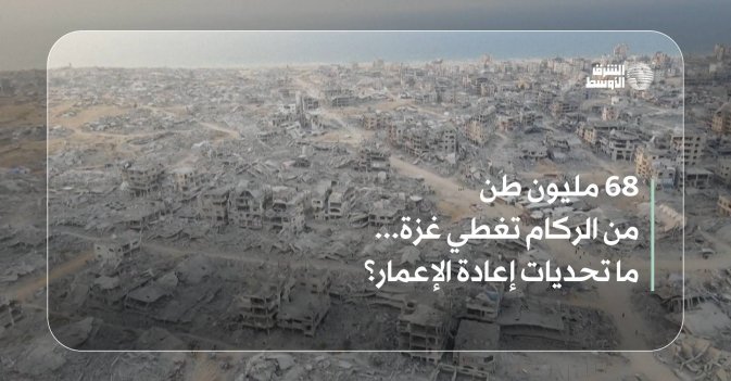 68 مليون طن من الركام تغطي غزة... ما تحديات إعادة الإعمار؟ 