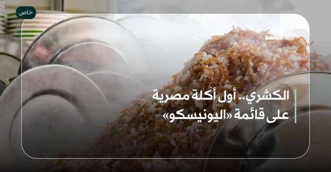 الكشري.. أول أكلة مصرية على قائمة «اليونيسكو»