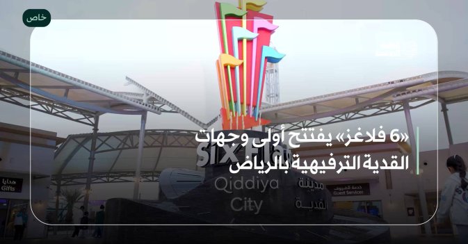 «6 فلاغز» يفتتح أولى وجهات القدية الترفيهية بالرياض