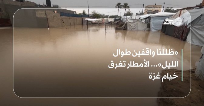 «ظللنا واقفين طوال الليل»... الأمطار تغرق خيام غزة