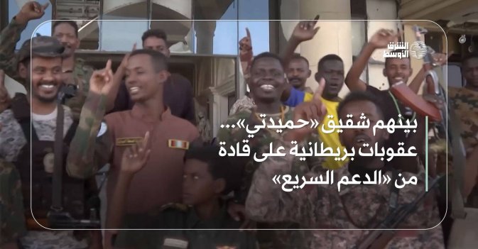 بينهم شقيق «حميدتي»... عقوبات بريطانية على قادة من «الدعم السريع»