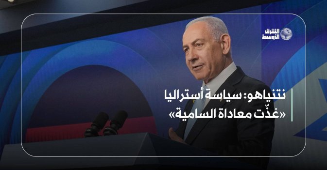 نتنياهو: سياسة أستراليا «غذّت معاداة السامية»