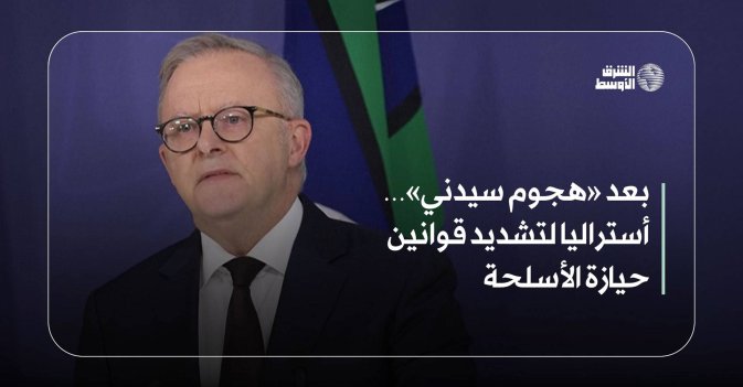 بعد «هجوم سيدني»… أستراليا لتشديد قوانين حيازة الأسلحة