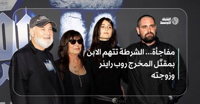 مفاجأة... الشرطة تتهم الابن بمقتل المخرج روب راينر وزوجته