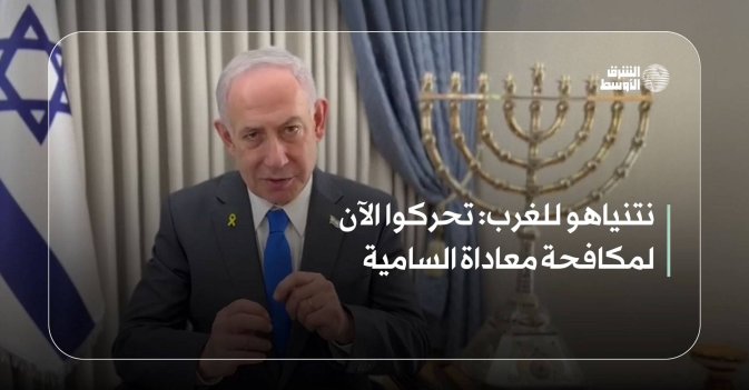 نتنياهو للغرب: تحركوا الآن لمكافحة معاداة السامية