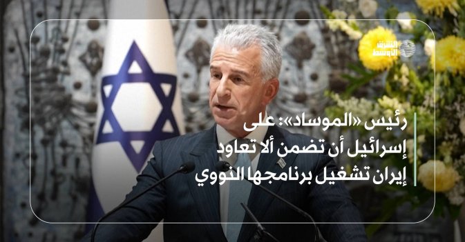 رئيس «الموساد»: على إسرائيل أن تضمن ألا تعاود إيران تشغيل برنامجها النووي
