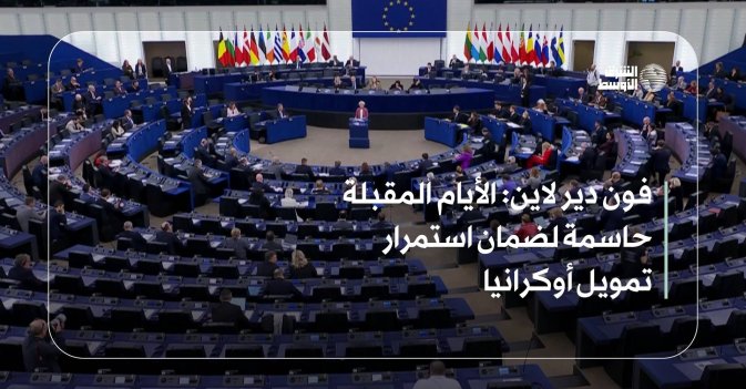 فون دير لاين: الأيام المقبلة حاسمة لضمان استمرار تمويل أوكرانيا