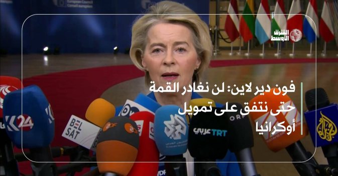 فون دير لاين: لن نغادر القمة حتى نتفق على تمويل أوكرانيا