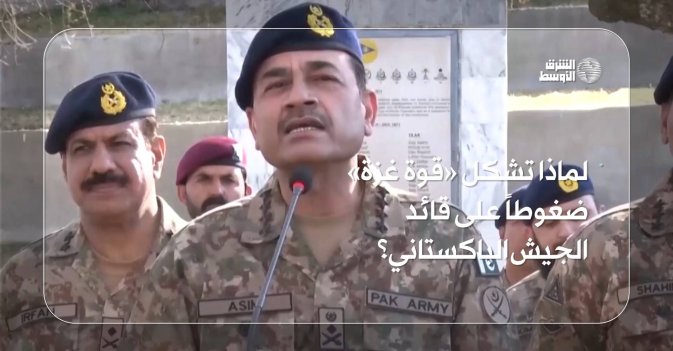 لماذا تشكل «قوة غزة» ضغوطاً على قائد الجيش الباكستاني؟
