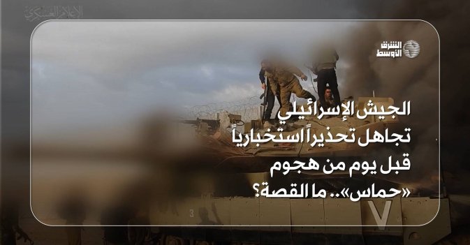 الجيش الإسرائيلي تجاهل تحذيراً استخبارياً قبل يوم من هجوم «حماس».. ما القصة؟