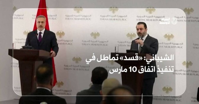 الشيباني: «قسد» تماطل في تنفيذ اتفاق 10 مارس