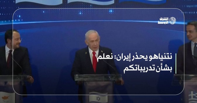 نتنياهو يحذر إيران: نعلم بشأن تدريباتكم