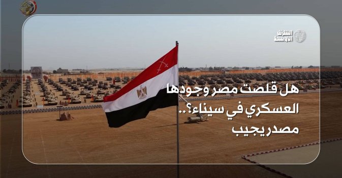 هل قلصت مصر وجودها العسكري في سيناء؟..مصدر يجيب