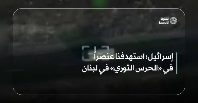 إسرائيل: استهدفنا عنصراً في «الحرس الثوري» في لبنان