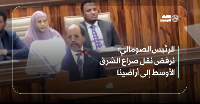 الرئيس الصومالي: نرفض نقل صراع الشرق الأوسط إلى أراضينا