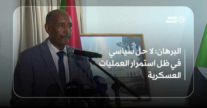 البرهان: لا حل سياسي في ظل استمرار العمليات العسكرية