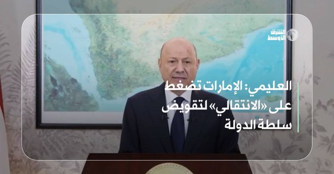 العليمي: الإمارات تضغط على «الانتقالي» لتقويض سلطة الدولة