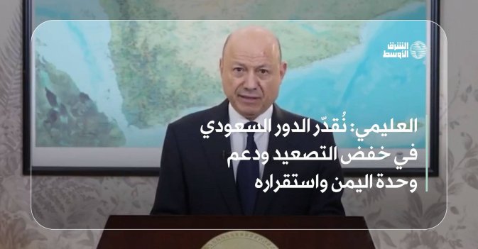 العليمي: نُقدّر الدور السعودي في خفض التصعيد ودعم وحدة اليمن واستقراره