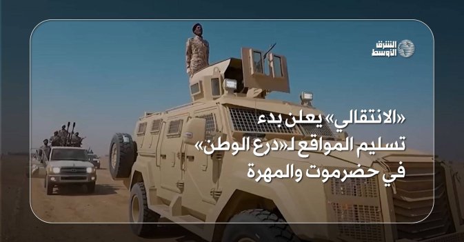 «الانتقالي» يعلن بدء تسليم المواقع لـ«درع الوطن» في حضرموت والمهرة