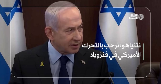 نتنياهو: نرحب بالتحرك الأميركي في فنزويلا