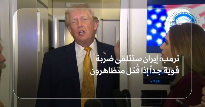ترمب: إيران ستتلقى ضربة قوية جداً إذا قُتل متظاهرون