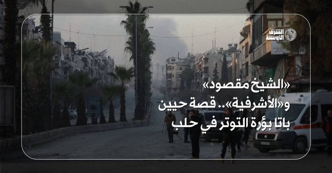«الشيخ مقصود» و«الأشرفية».. قصة حيين باتا بؤرة التوتر في حلب