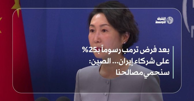 بعد فرض ترمب رسوماً بـ25% على شركاء إيران... الصين: سنحمي مصالحنا