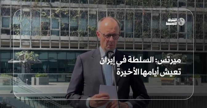 ميرتس: السلطة في إيران تعيش أيامها الأخيرة