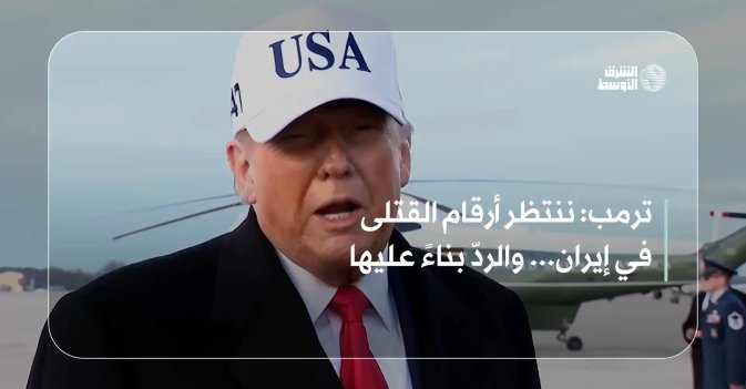 ترمب: ننتظر أرقام القتلى في إيران... والردّ بناءً عليها
