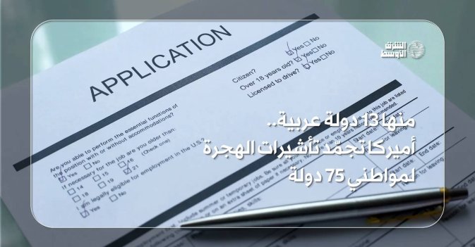 منها 13 دولة عربية.. أميركا تجمّد منح التأشيرات لمواطني 75 دولة