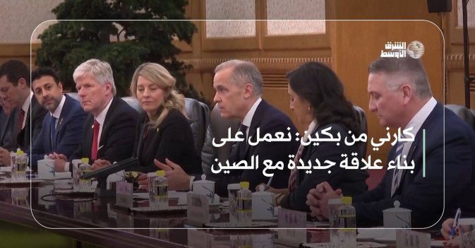 كارني من بكين: نعمل على بناء علاقة جديدة مع الصين