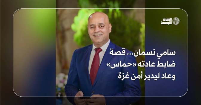 سامي نسمان... قصة ضابط عادته «حماس» وعاد ليدير أمن غزة