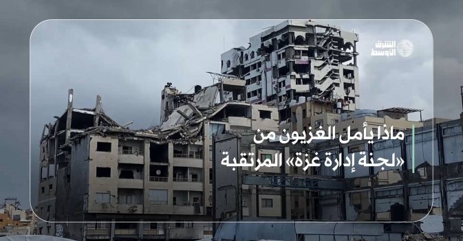 ماذا يأمل الغزيون من «لجنة إدارة غزة» المرتقبة